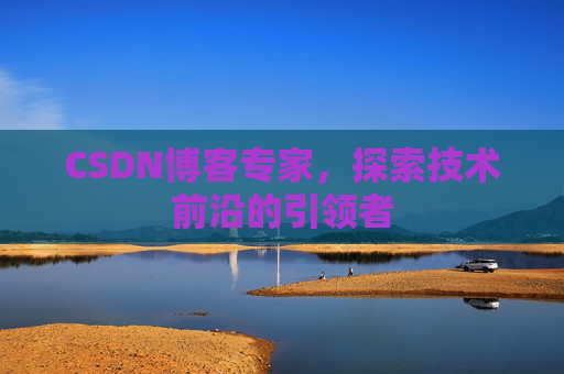 CSDN博客专家，探索技术前沿的引领者