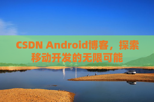 CSDN Android博客，探索移动开发的无限可能